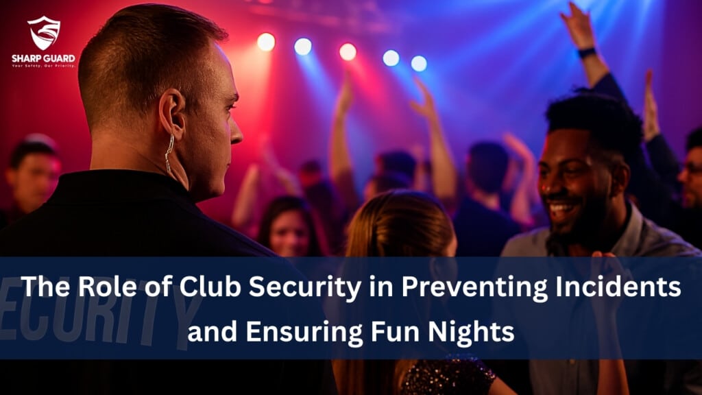 The Role of Club Security in Preventing Incidents and Ensuring Fun Nights